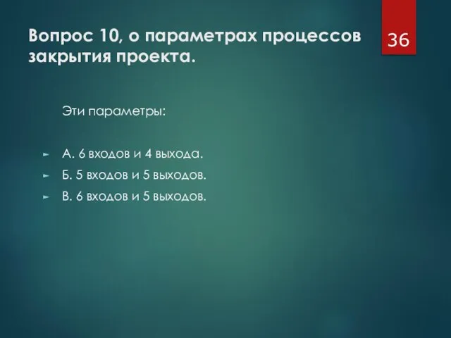 Вопрос 10, о параметрах процессов закрытия проекта. Эти параметры: А. 6