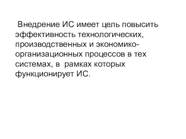 Внедрение ИС имеет цель повысить эффективность технологических, производственных и экономико-организационных процессов