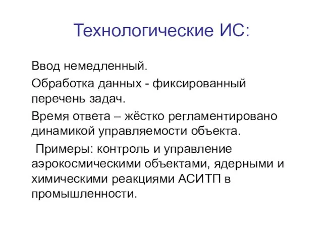 Технологические ИС: Ввод немедленный. Обработка данных - фиксированный перечень задач. Время