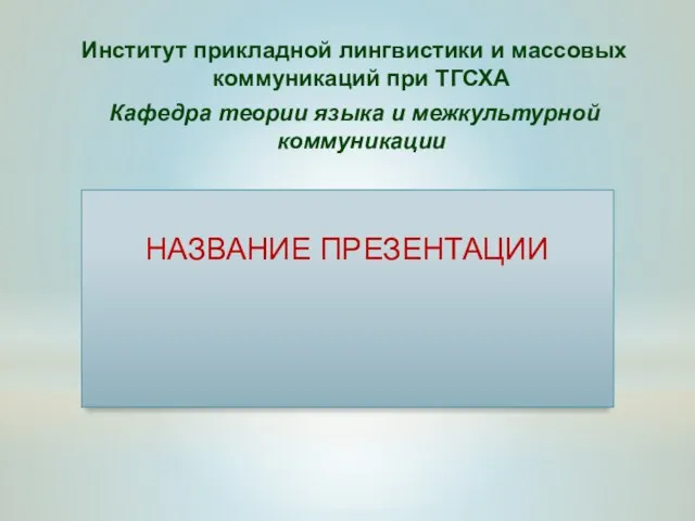 Институт прикладной лингвистики и массовых коммуникаций при ТГСХА Кафедра теории языка и межкультурной коммуникации НАЗВАНИЕ ПРЕЗЕНТАЦИИ