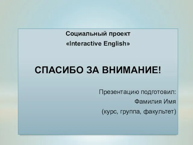 Социальный проект «Interactive English» СПАСИБО ЗА ВНИМАНИЕ! Презентацию подготовил: Фамилия Имя (курс, группа, факультет)