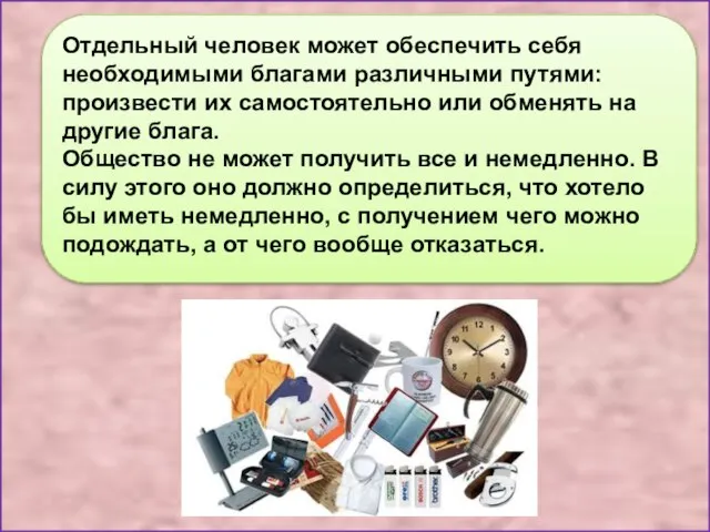 Отдельный человек может обеспечить себя необходимыми благами различными путями: произвести их