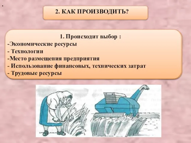 . 2. КАК ПРОИЗВОДИТЬ? 1. Происходит выбор : Экономические ресурсы Технологии