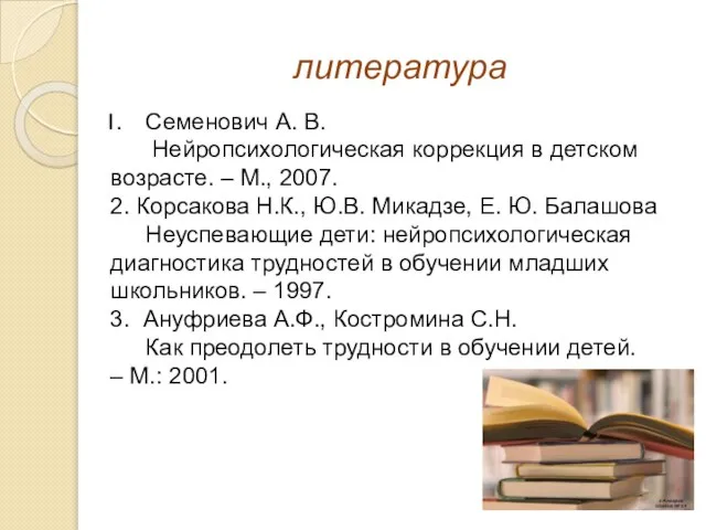 литература Семенович А. В. Нейропсихологическая коррекция в детском возрасте. – М.,