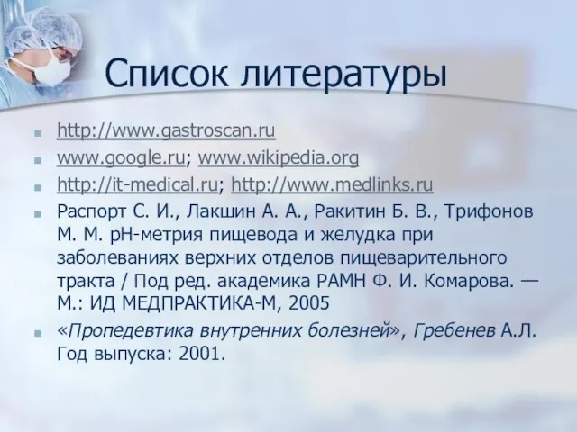 Список литературы http://www.gastroscan.ru www.google.ru; www.wikipedia.org http://it-medical.ru; http://www.medlinks.ru Распорт С. И., Лакшин