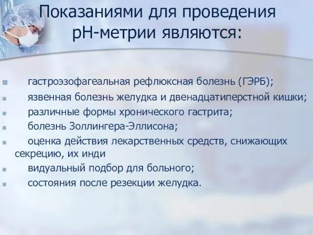 Показаниями для проведения рН-метрии являются: гастроэзофагеальная рефлюксная болезнь (ГЭРБ); язвенная болезнь