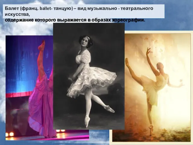 Балет (франц. ballet- танцую) – вид музыкально - театрального искусства, содержание которого выражается в образах хореографии.