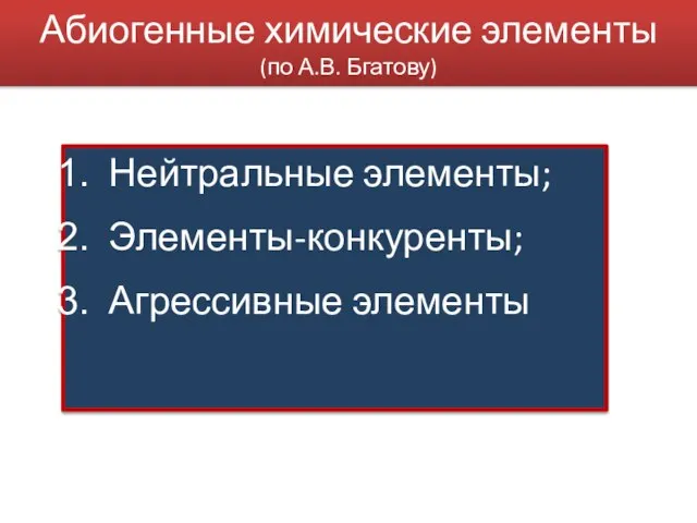 Абиогенные химические элементы (по А.В. Бгатову) Нейтральные элементы; Элементы-конкуренты; Агрессивные элементы