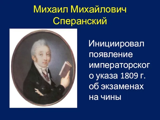 Михаил Михайлович Сперанский Инициировал появление императорского указа 1809 г. об экзаменах на чины