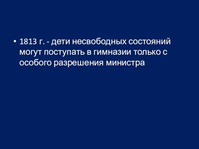 1813 г. - дети несвободных состояний могут поступать в гимназии только с особого разрешения министра