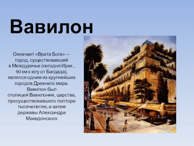 Вавилон Означает «Врата Бога» — город, существовавший в Междуречье (сегодня Ирак