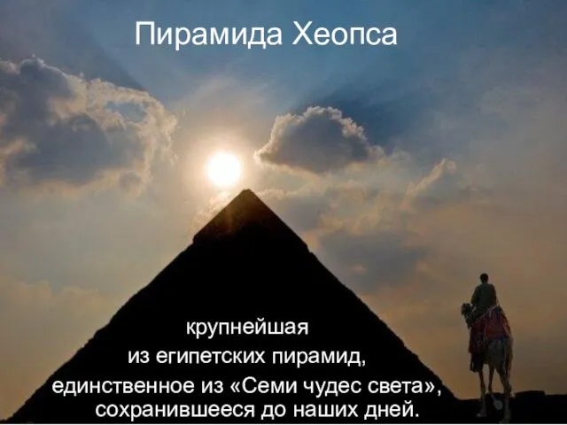 Пирамида Хеопса крупнейшая из египетских пирамид, единственное из «Семи чудес света», сохранившееся до наших дней.