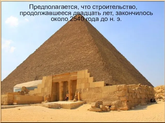 Предполагается, что строительство, продолжавшееся двадцать лет, закончилось около 2540 года до н. э.