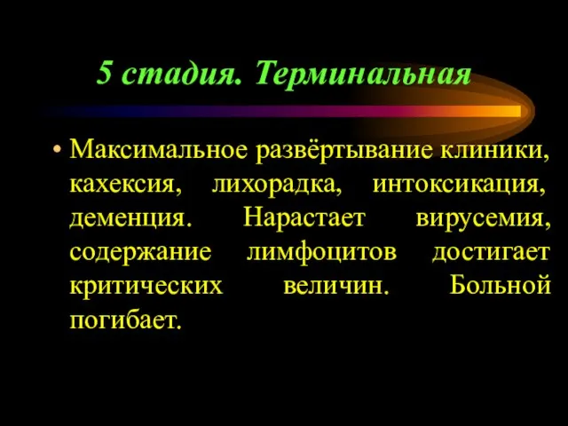 5 стадия. Терминальная Максимальное развёртывание клиники, кахексия, лихорадка, интоксикация, деменция. Нарастает