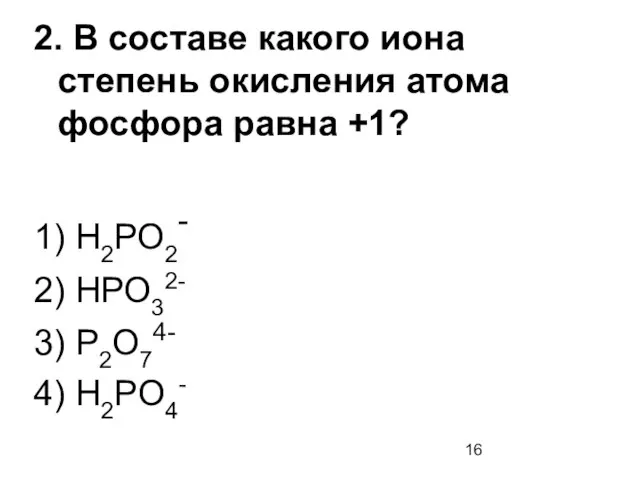 2. В составе какого иона степень окисления атома фосфора равна +1?