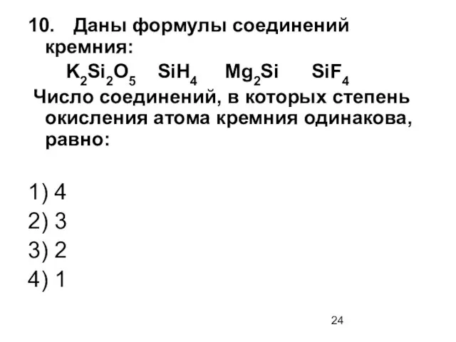 10. Даны формулы соединений кремния: K2Si2О5 SiH4 Mg2Si SiF4 Число соединений,