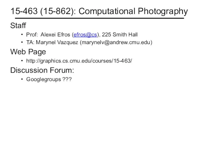 15-463 (15-862): Computational Photography Staff Prof: Alexei Efros (efros@cs), 225 Smith