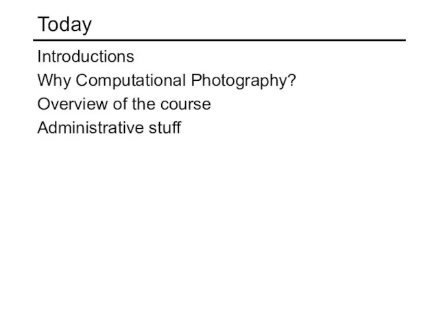 Today Introductions Why Computational Photography? Overview of the course Administrative stuff