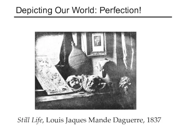 Depicting Our World: Perfection! Still Life, Louis Jaques Mande Daguerre, 1837