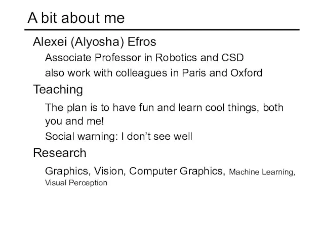 A bit about me Alexei (Alyosha) Efros Associate Professor in Robotics