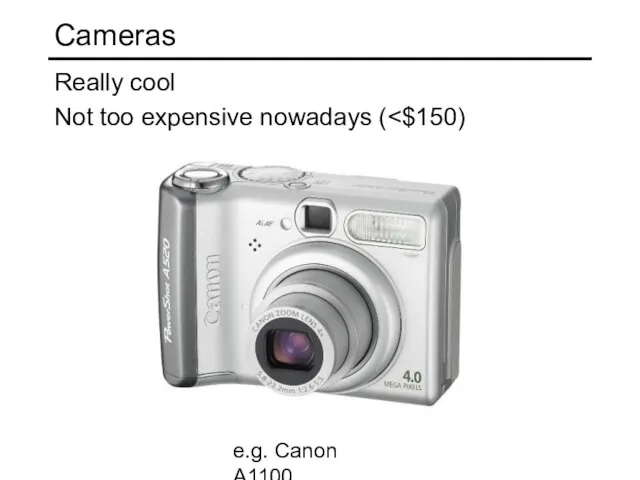 Cameras Really cool Not too expensive nowadays ( e.g. Canon A1100