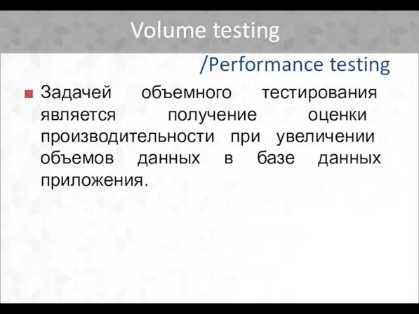 Volume testing Задачей объемного тестирования является получение оценки производительности при увеличении