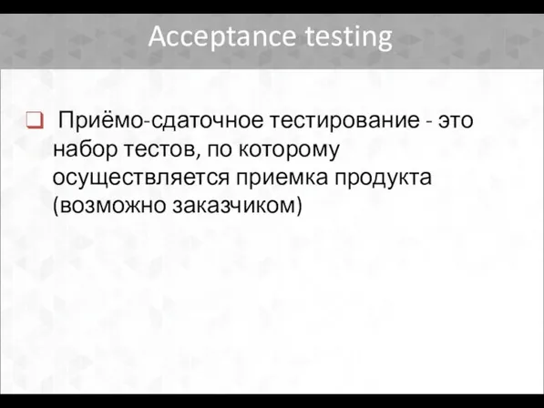 Acceptance testing Приёмо-сдаточное тестирование - это набор тестов, по которому осуществляется приемка продукта (возможно заказчиком)