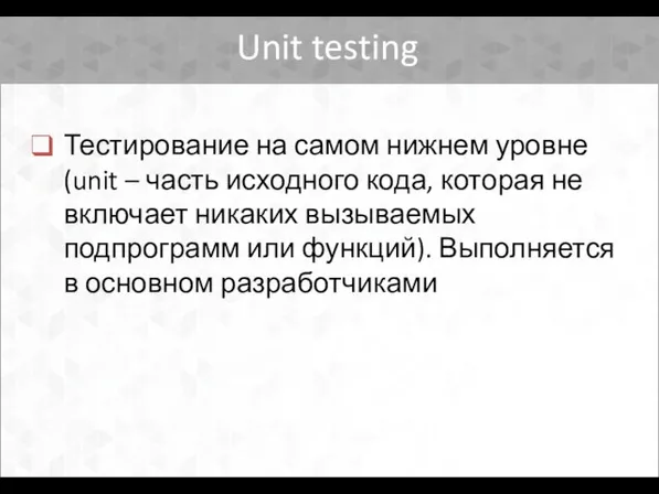 Unit testing Тестирование на самом нижнем уровне (unit – часть исходного