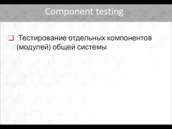 Component testing Тестирование отдельных компонентов (модулей) общей системы