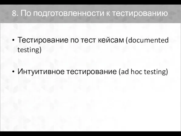 8. По подготовленности к тестированию Тестирование по тест кейсам (documented testing) Интуитивное тестирование (ad hoc testing)