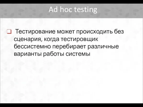 Ad hoc testing Тестирование может происходить без сценария, когда тестировщик бессистемно перебирает различные варианты работы системы