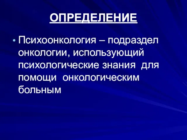 ОПРЕДЕЛЕНИЕ Психоонкология – подраздел онкологии, использующий психологические знания для помощи онкологическим больным