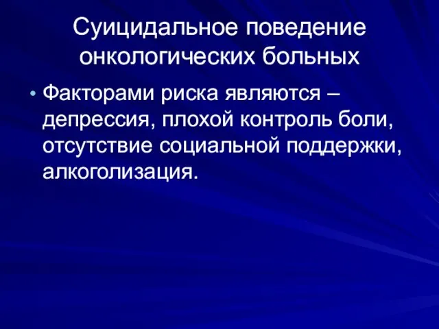 Суицидальное поведение онкологических больных Факторами риска являются – депрессия, плохой контроль боли, отсутствие социальной поддержки, алкоголизация.