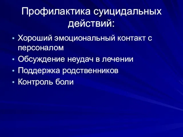 Профилактика суицидальных действий: Хороший эмоциональный контакт с персоналом Обсуждение неудач в лечении Поддержка родственников Контроль боли