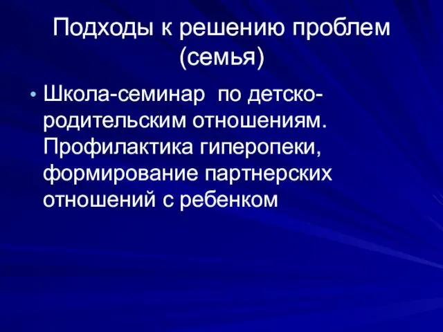 Подходы к решению проблем(семья) Школа-семинар по детско-родительским отношениям. Профилактика гиперопеки, формирование партнерских отношений с ребенком