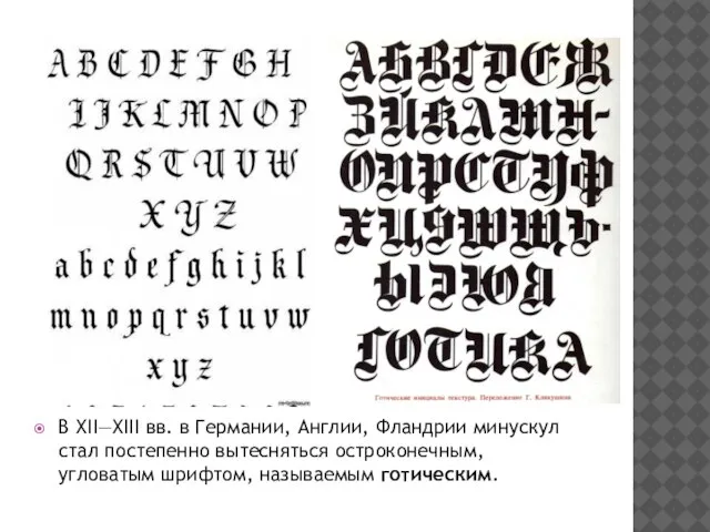 В XII—XIII вв. в Германии, Англии, Фландрии минускул стал постепенно вытесняться остроконечным, угловатым шрифтом, называемым готическим.