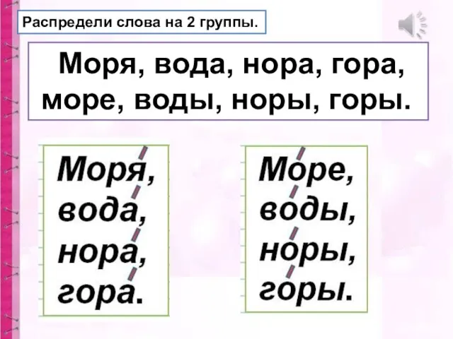 Распредели слова на 2 группы. Моря, вода, нора, гора, море, воды, норы, горы.