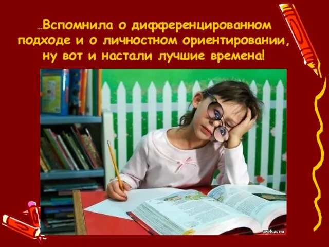 …Вспомнила о дифференцированном подходе и о личностном ориентировании, ну вот и настали лучшие времена!