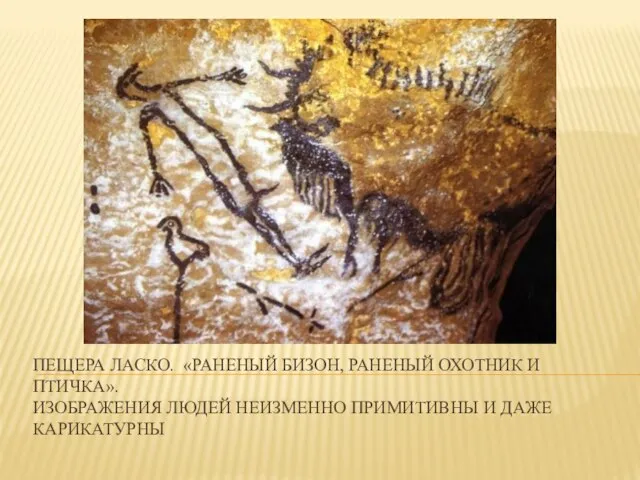 ПЕЩЕРА ЛАСКО. «РАНЕНЫЙ БИЗОН, РАНЕНЫЙ ОХОТНИК И ПТИЧКА». ИЗОБРАЖЕНИЯ ЛЮДЕЙ НЕИЗМЕННО ПРИМИТИВНЫ И ДАЖЕ КАРИКАТУРНЫ