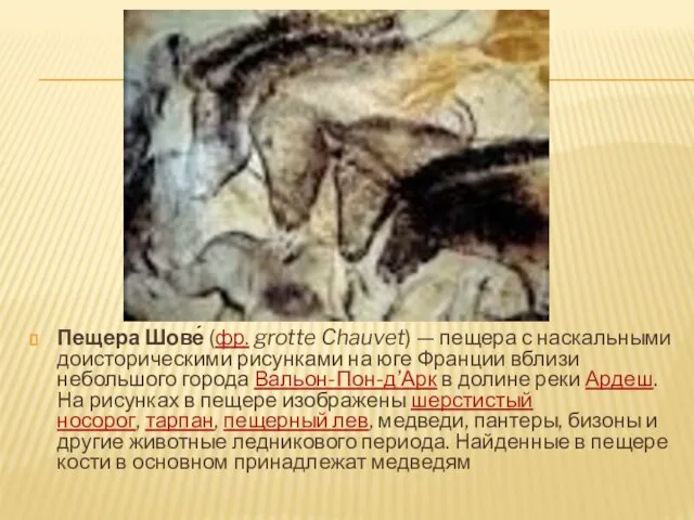 Пещера Шове́ (фр. grotte Chauvet) — пещера с наскальными доисторическими рисунками