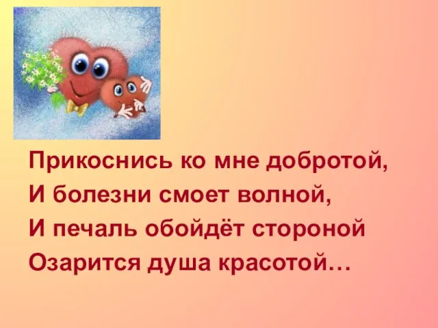 Прикоснись ко мне добротой, И болезни смоет волной, И печаль обойдёт стороной Озарится душа красотой…