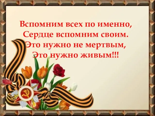 Вспомним всех по именно, Сердце вспомним своим. Это нужно не мертвым, Это нужно живым!!!