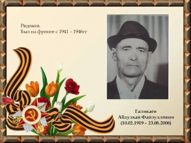 Галикаев Абдулхай Файзуллович (10.02.1919 – 23.08.2006) Рядовой. Был на фронте с 1941 – 1946гг