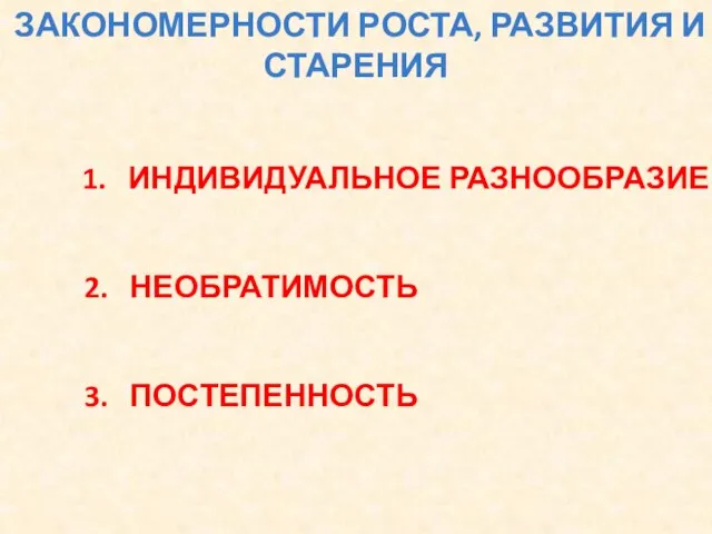 ЗАКОНОМЕРНОСТИ РОСТА, РАЗВИТИЯ И СТАРЕНИЯ 2. НЕОБРАТИМОСТЬ 3. ПОСТЕПЕННОСТЬ 1. ИНДИВИДУАЛЬНОЕ РАЗНООБРАЗИЕ