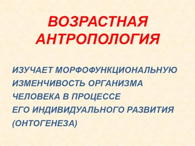 ВОЗРАСТНАЯ АНТРОПОЛОГИЯ ИЗУЧАЕТ МОРФОФУНКЦИОНАЛЬНУЮ ИЗМЕНЧИВОСТЬ ОРГАНИЗМА ЧЕЛОВЕКА В ПРОЦЕССЕ ЕГО ИНДИВИДУАЛЬНОГО РАЗВИТИЯ (ОНТОГЕНЕЗА)