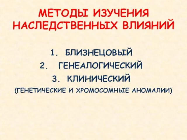 БЛИЗНЕЦОВЫЙ ГЕНЕАЛОГИЧЕСКИЙ КЛИНИЧЕСКИЙ (ГЕНЕТИЧЕСКИЕ И ХРОМОСОМНЫЕ АНОМАЛИИ) МЕТОДЫ ИЗУЧЕНИЯ НАСЛЕДСТВЕННЫХ ВЛИЯНИЙ