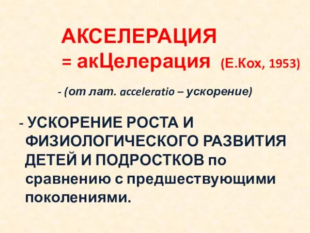 АКСЕЛЕРАЦИЯ = акЦелерация (Е.Кох, 1953) - УСКОРЕНИЕ РОСТА И ФИЗИОЛОГИЧЕСКОГО РАЗВИТИЯ