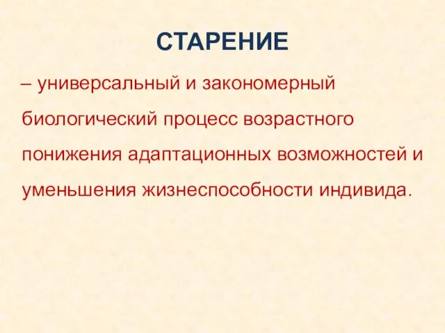 СТАРЕНИЕ – универсальный и закономерный биологический процесс возрастного понижения адаптационных возможностей и уменьшения жизнеспособности индивида.