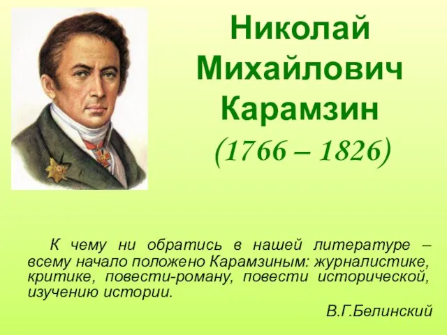 Николай Михайлович Карамзин (1766 – 1826) К чему ни обратись в