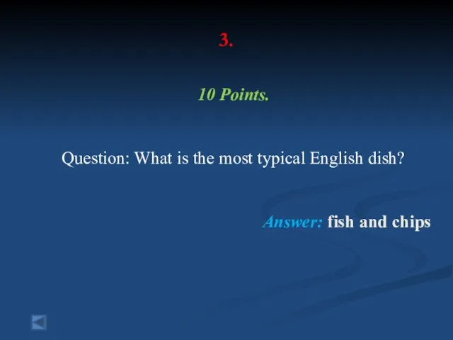3. 10 Points. Question: What is the most typical English dish? Answer: fish and chips